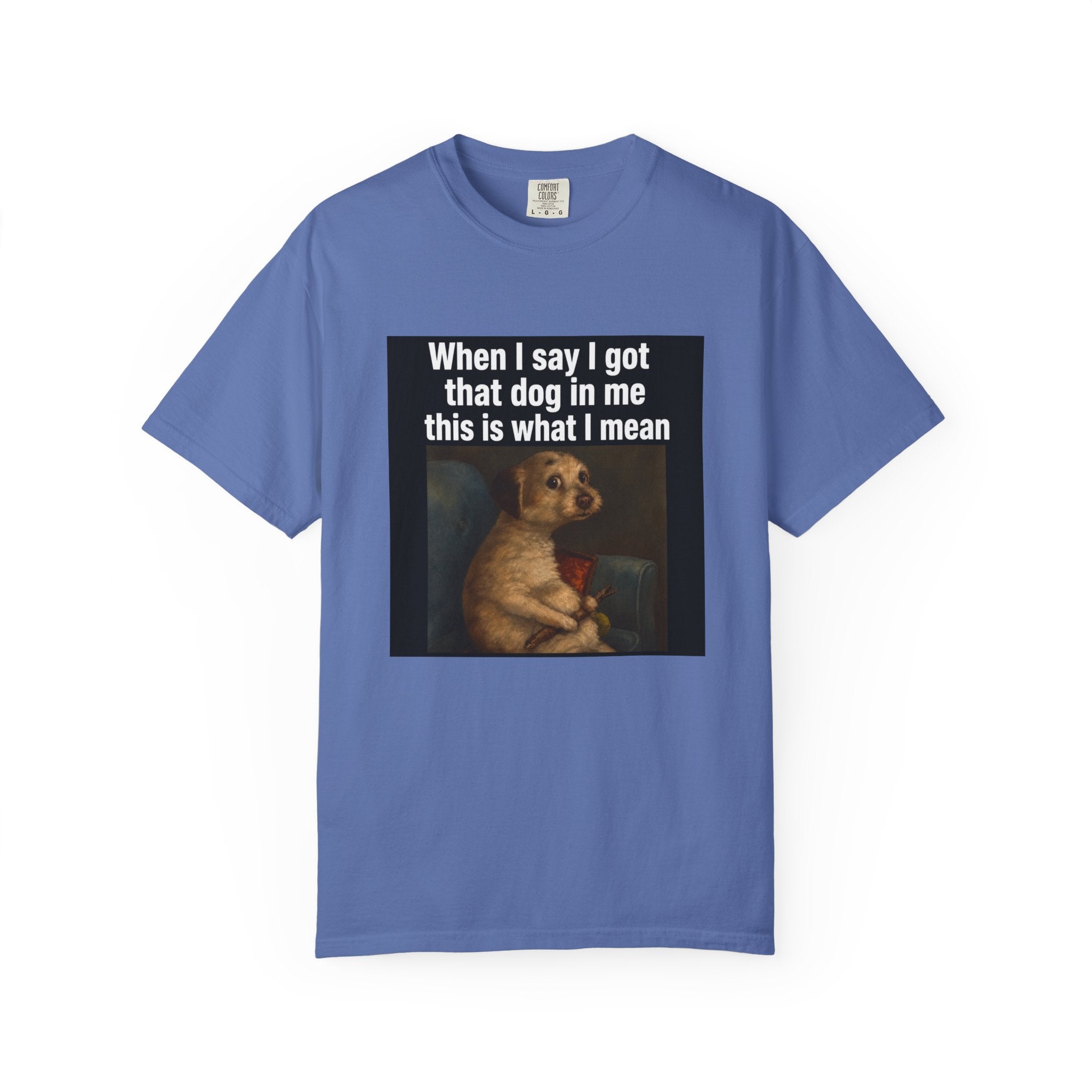 When I say I got that dog in me | T-Shirt