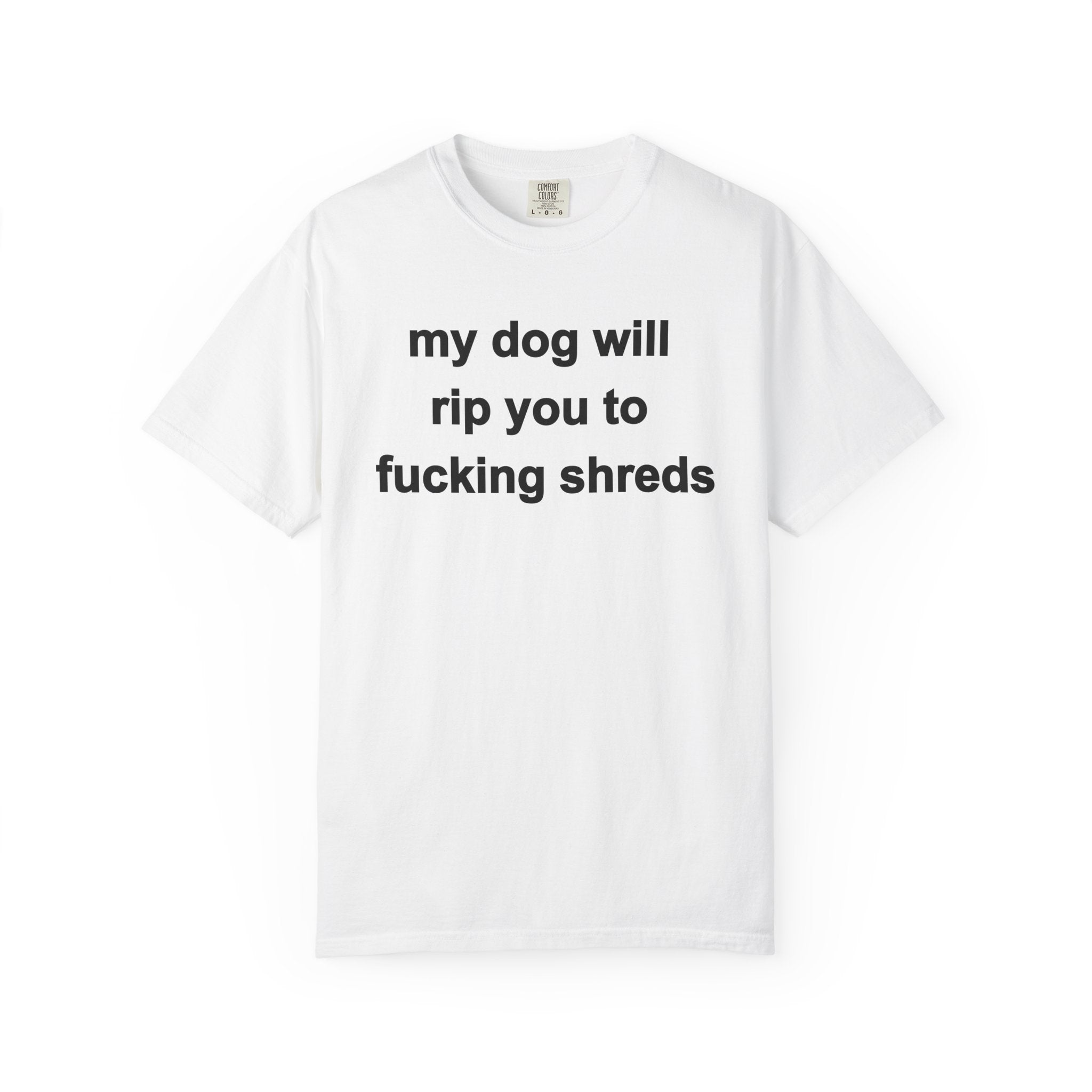 my dog will rip you to shreds | T-Shirt