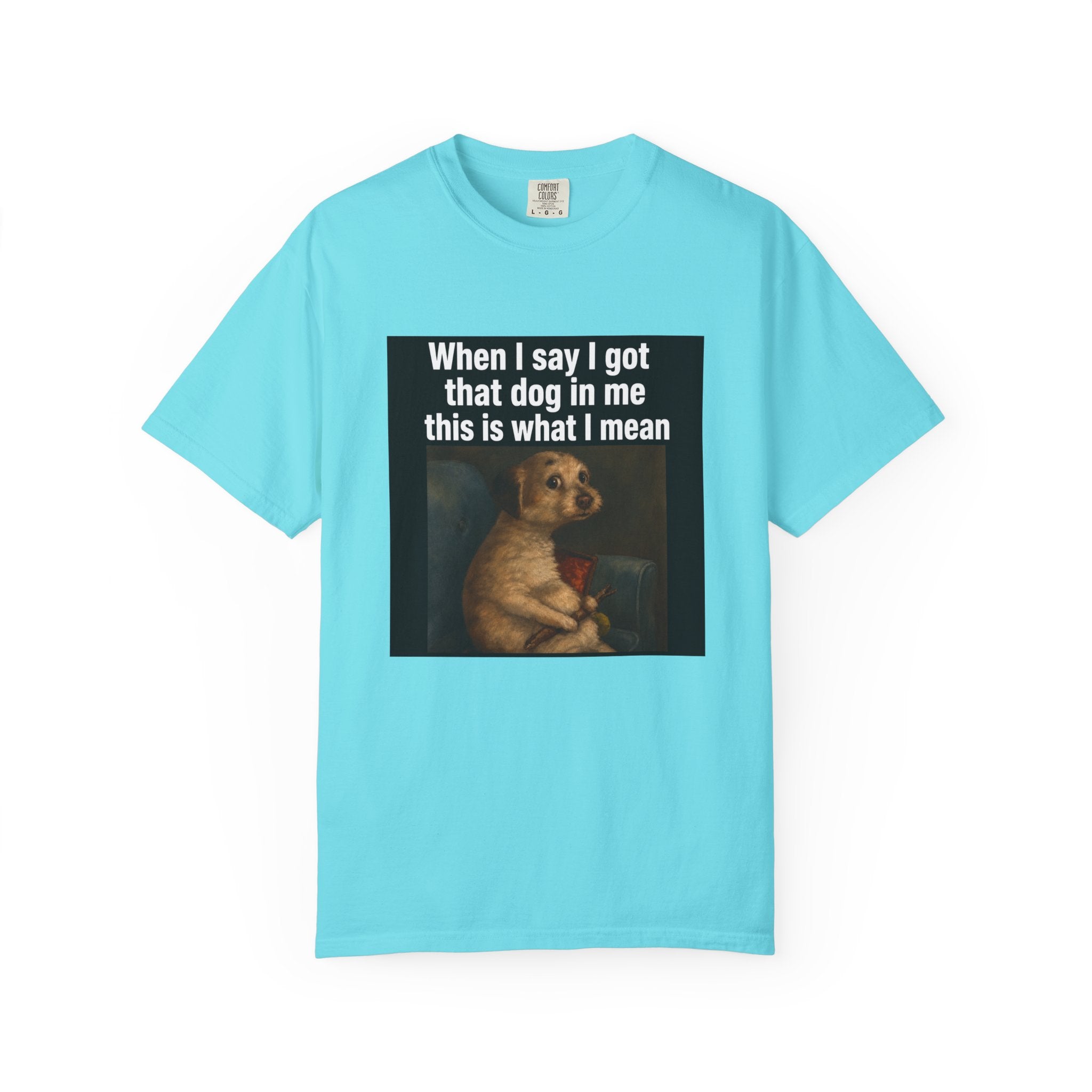 When I say I got that dog in me | T-Shirt