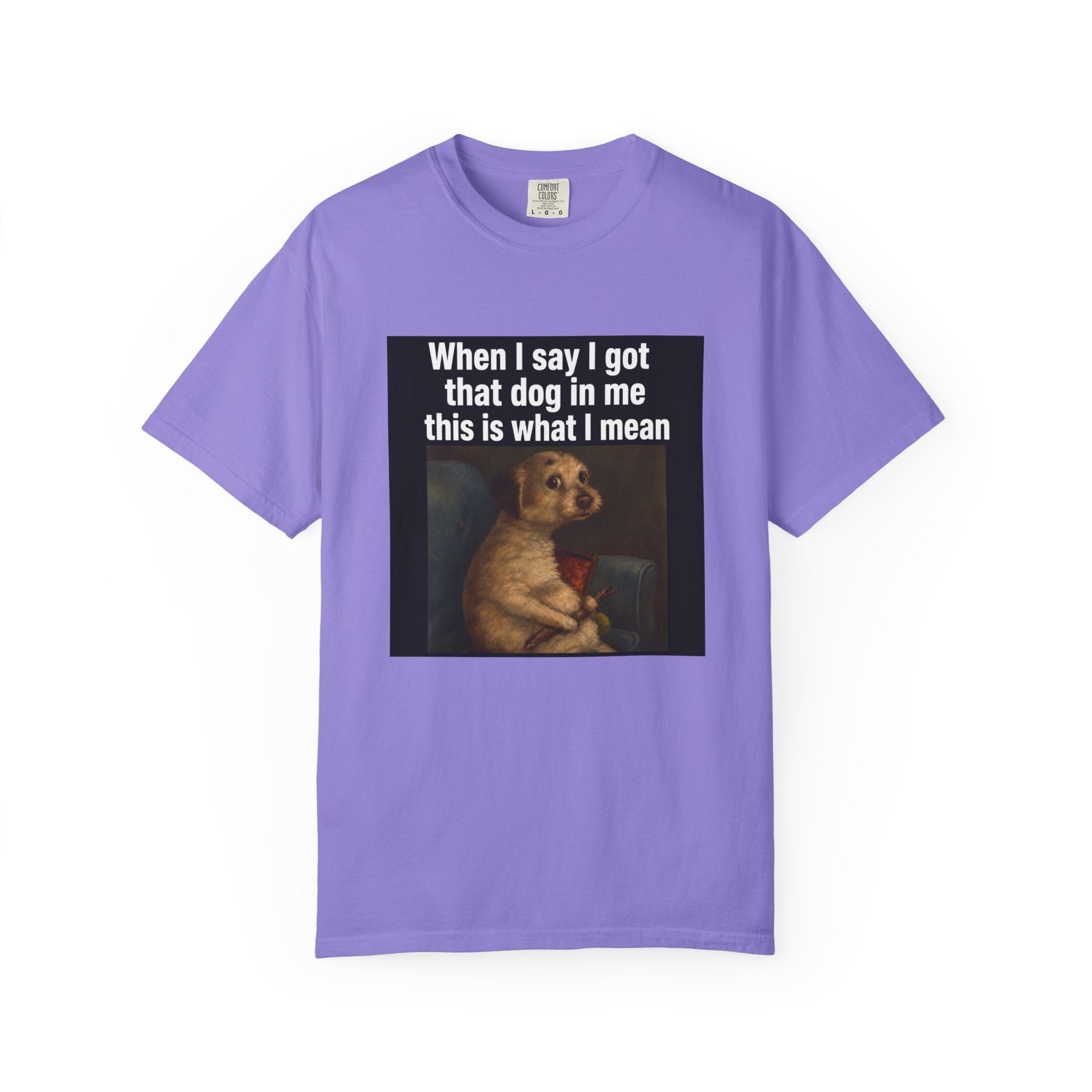 When I say I got that dog in me | T-Shirt
