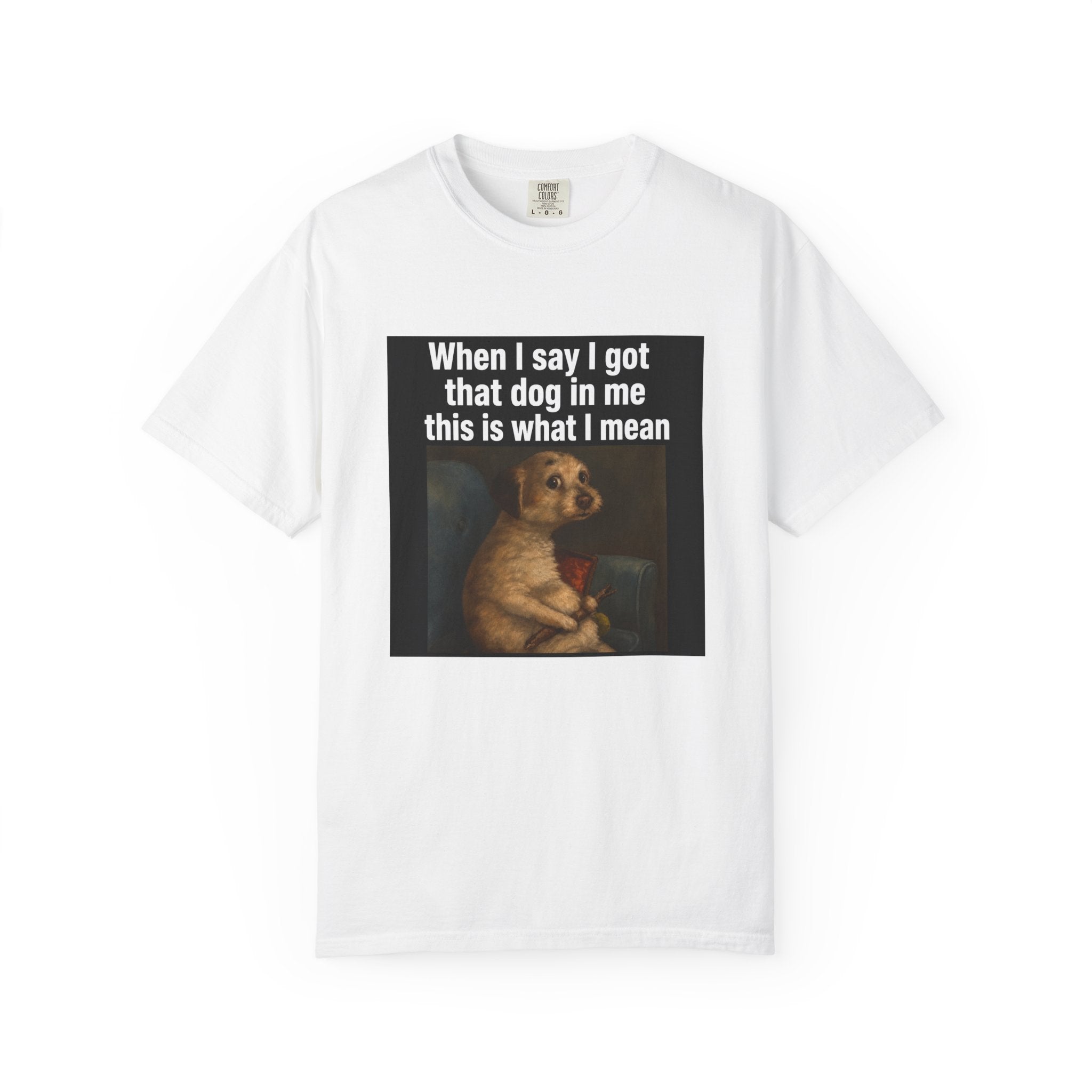 When I say I got that dog in me | T-Shirt