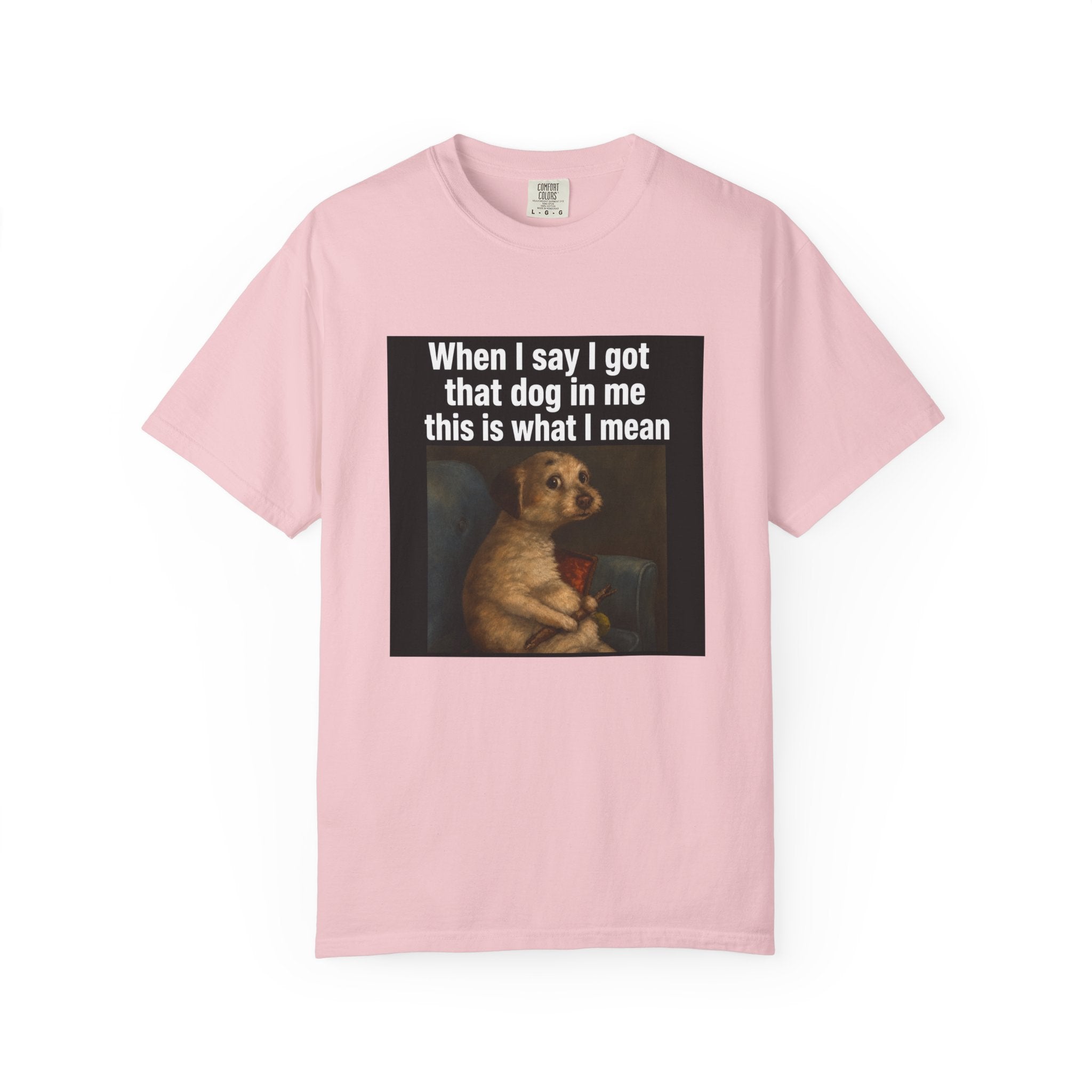 When I say I got that dog in me | T-Shirt