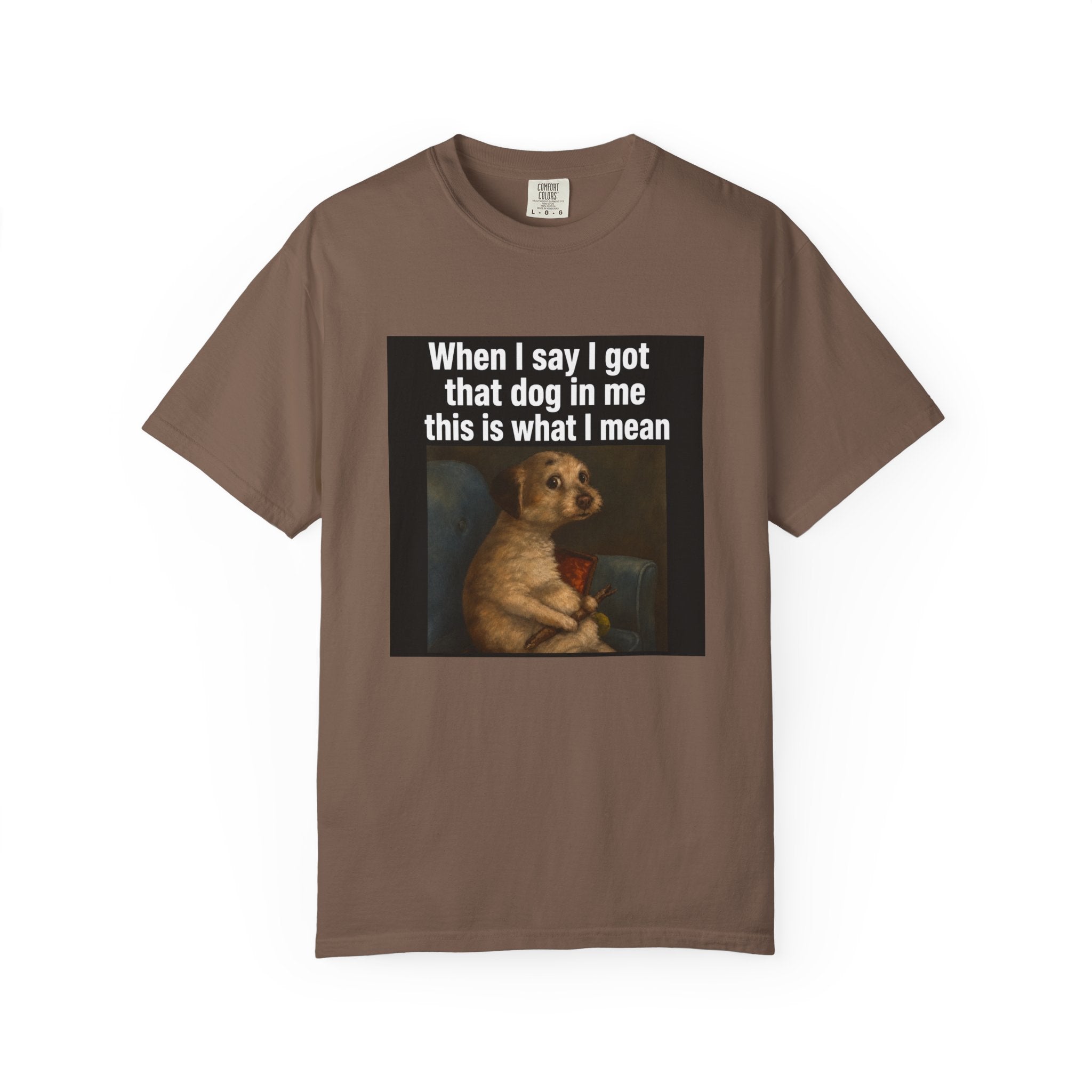 When I say I got that dog in me | T-Shirt
